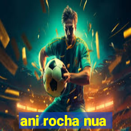 ani rocha nua